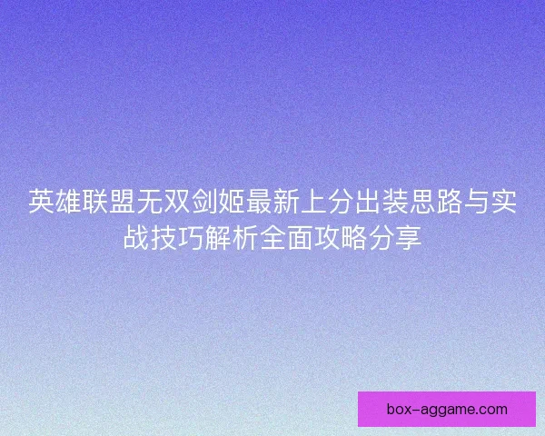 英雄联盟无双剑姬最新上分出装思路与实战技巧解析全面攻略分享