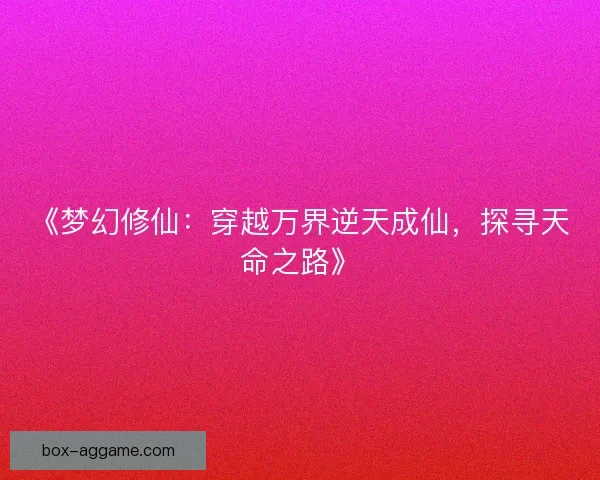《梦幻修仙：穿越万界逆天成仙，探寻天命之路》