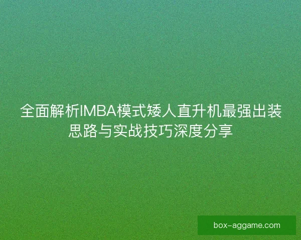 全面解析IMBA模式矮人直升机最强出装思路与实战技巧深度分享