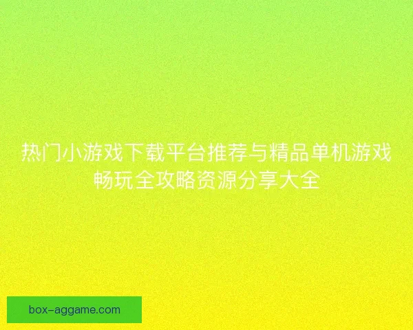 热门小游戏下载平台推荐与精品单机游戏畅玩全攻略资源分享大全