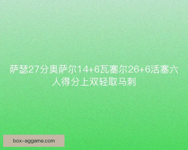 萨瑟27分奥萨尔14+6瓦塞尔26+6活塞六人得分上双轻取马刺